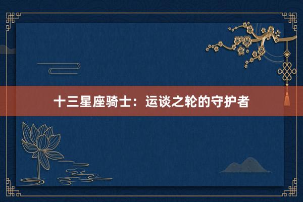 十三星座骑士：运谈之轮的守护者