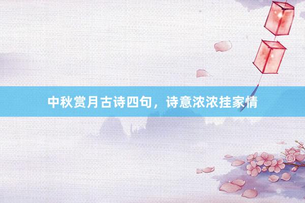 中秋赏月古诗四句，诗意浓浓挂家情